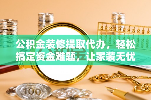 北屯公积金装修提取代办，轻松搞定资金难题，让家装无忧