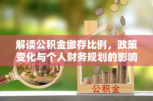 北屯解读公积金缴存比例，政策变化与个人财务规划的影响
