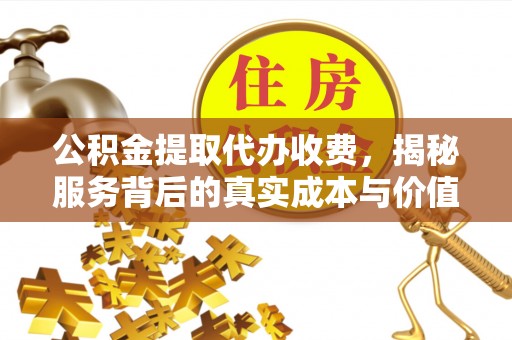 北屯公积金提取代办收费，揭秘服务背后的真实成本与价值