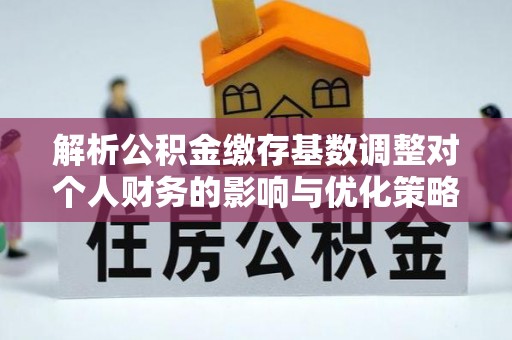 北屯解析公积金缴存基数调整对个人财务的影响与优化策略