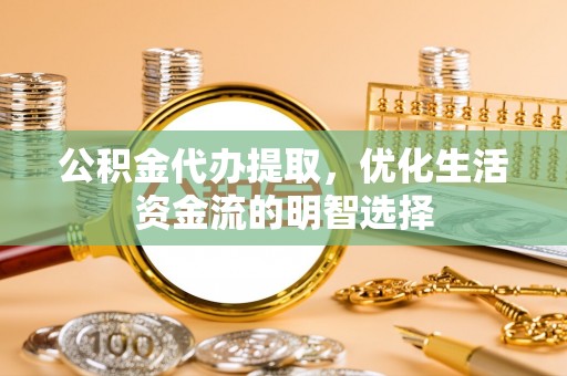 北屯公积金代办提取，优化生活资金流的明智选择