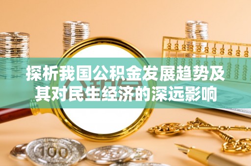 北屯探析我国公积金发展趋势及其对民生经济的深远影响