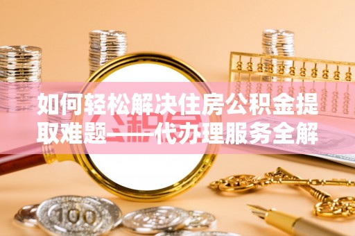 北屯如何轻松解决住房公积金提取难题——代办理服务全解析
