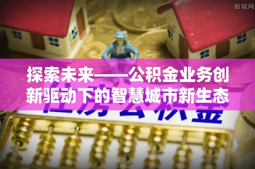 北屯探索未来——公积金业务创新驱动下的智慧城市新生态