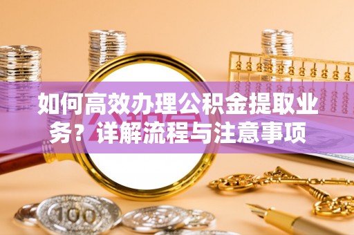北屯如何高效办理公积金提取业务？详解流程与注意事项