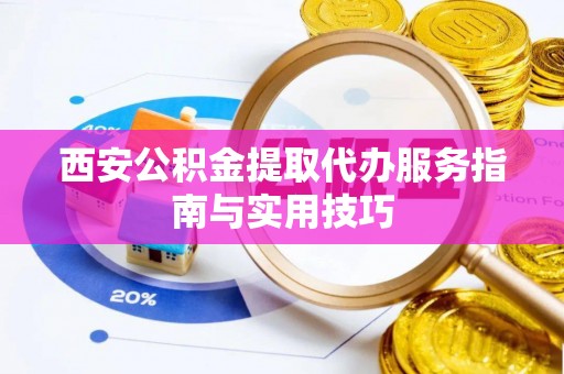 北屯西安公积金提取代办服务指南与实用技巧