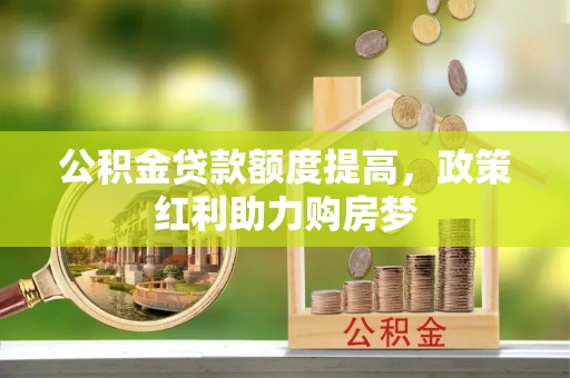 北屯公积金贷款额度提高，政策红利助力购房梦