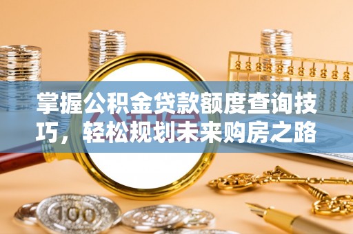 北屯掌握公积金贷款额度查询技巧，轻松规划未来购房之路