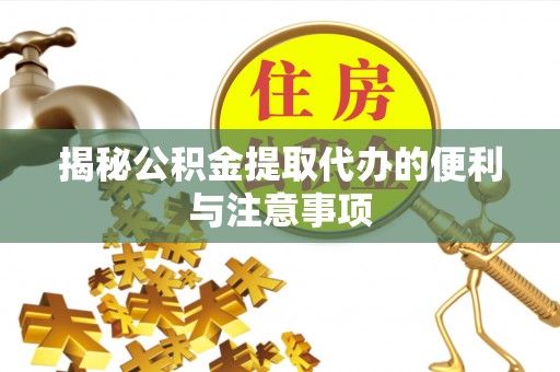 北屯揭秘公积金提取代办的便利与注意事项