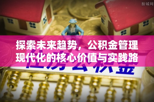 北屯探索未来趋势，公积金管理现代化的核心价值与实践路径