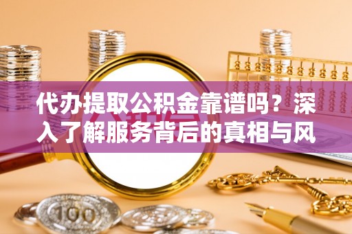 北屯代办提取公积金靠谱吗？深入了解服务背后的真相与风险
