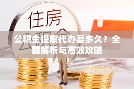 北屯公积金提取代办要多久？全面解析与高效攻略