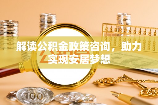 北屯解读公积金政策咨询，助力实现安居梦想