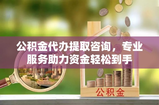 北屯公积金代办提取咨询，专业服务助力资金轻松到手
