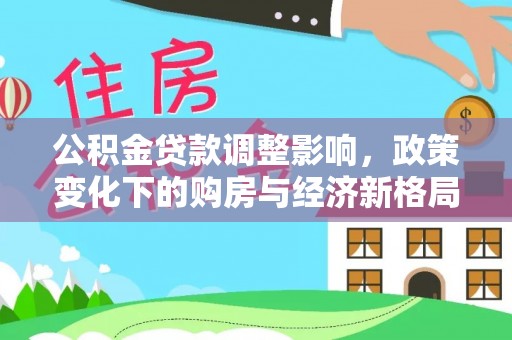 北屯公积金贷款调整影响，政策变化下的购房与经济新格局