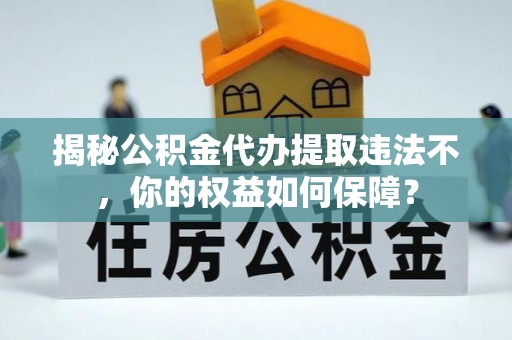 北屯揭秘公积金代办提取违法不，你的权益如何保障？